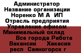 Администратор › Название организации ­ Норенко М А, ИП › Отрасль предприятия ­ Управление офисом › Минимальный оклад ­ 15 000 - Все города Работа » Вакансии   . Хакасия респ.,Саяногорск г.